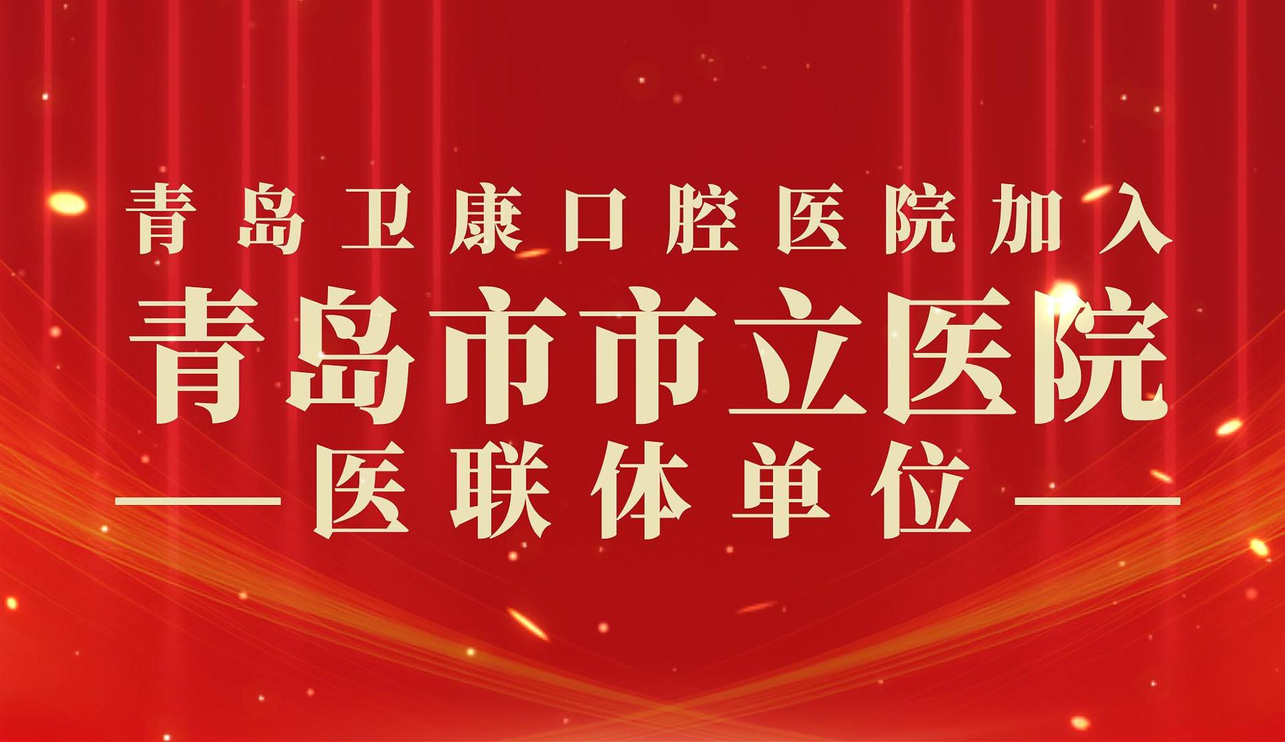 【医院动态】赋能联动启新程 • 聚力惠民谱新章——青岛卫康口腔医院加入青岛市市立医院医联体